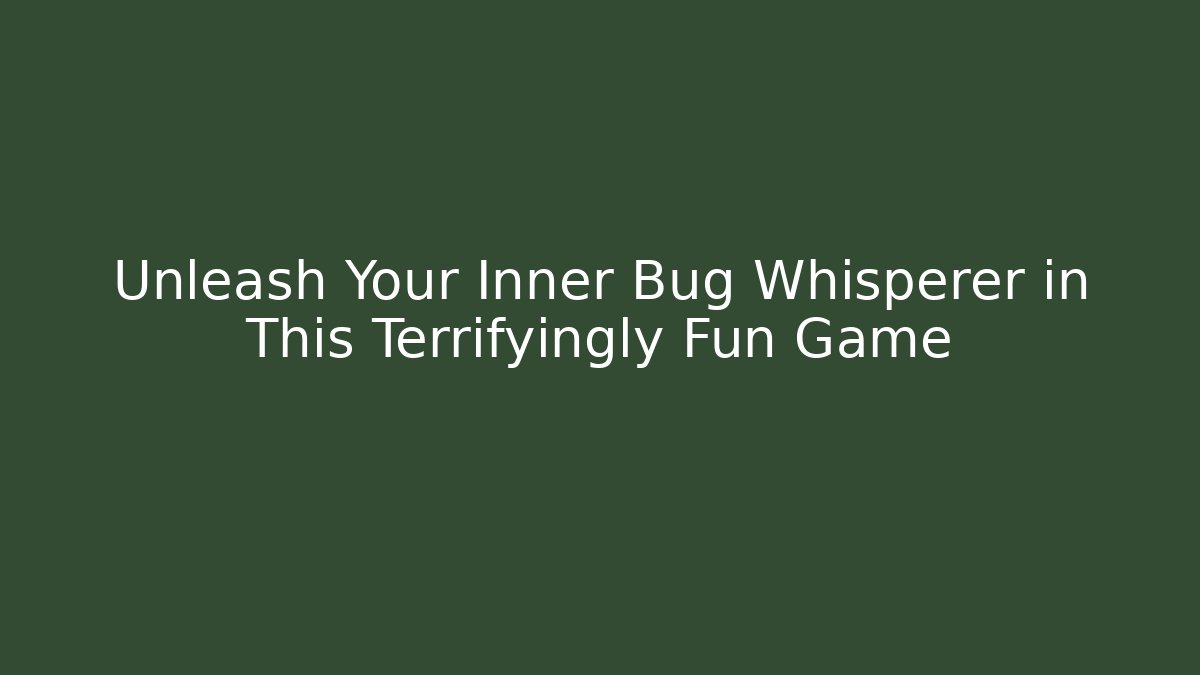 Unleash Your Inner Bug Whisperer in This Terrifyingly Fun Game