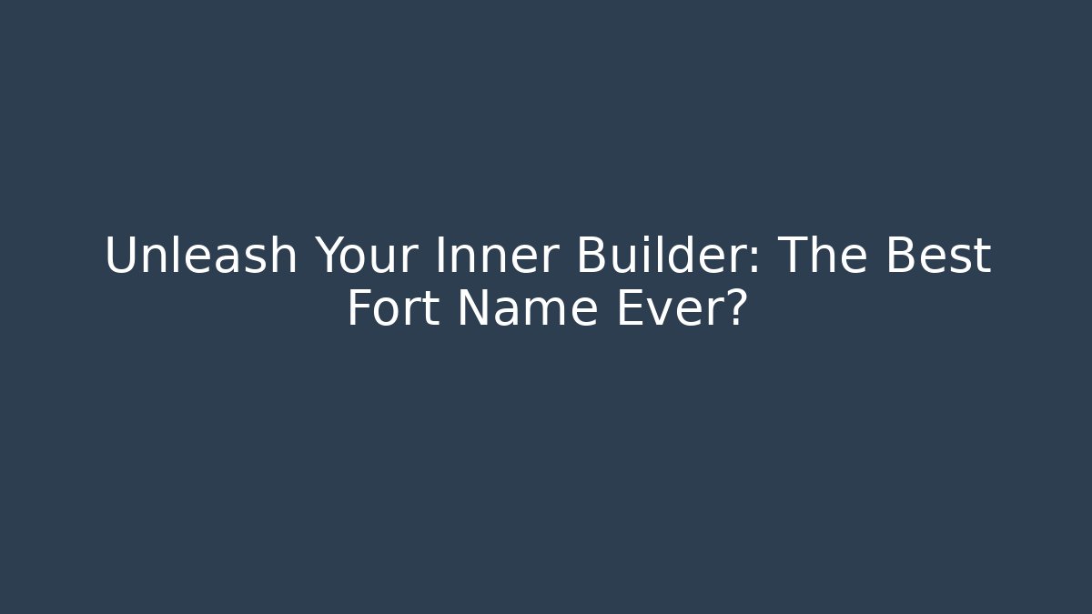 Unleash Your Inner Builder: The Best Fort Name Ever?