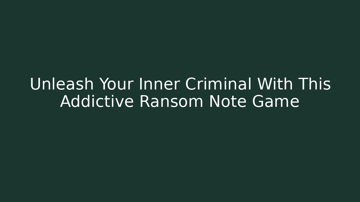 Unleash Your Inner Criminal With This Addictive Ransom Note Game