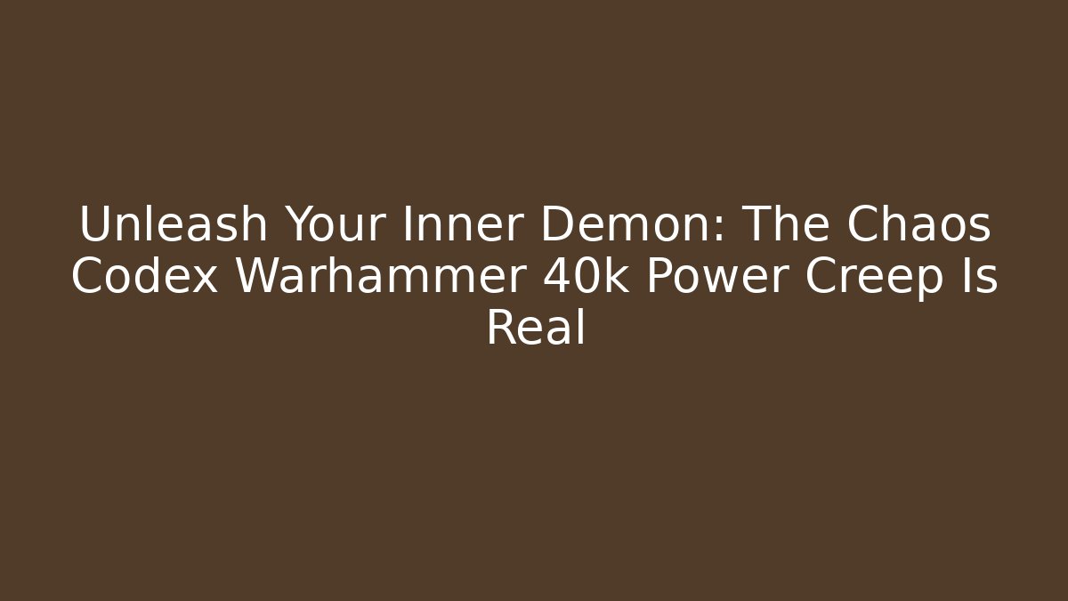 Unleash Your Inner Demon: The Chaos Codex Warhammer 40k Power Creep Is Real