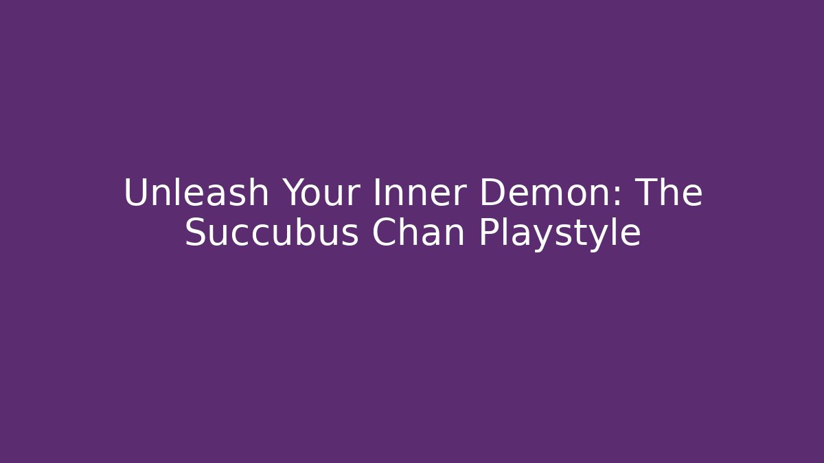Unleash Your Inner Demon: The Succubus Chan Playstyle