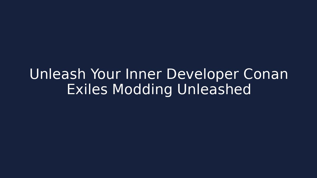 Unleash Your Inner Developer Conan Exiles Modding Unleashed