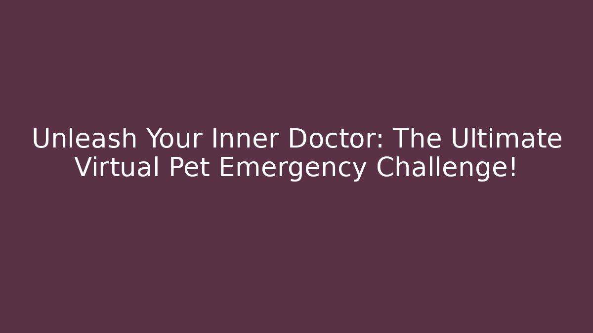 Unleash Your Inner Doctor: The Ultimate Virtual Pet Emergency Challenge!