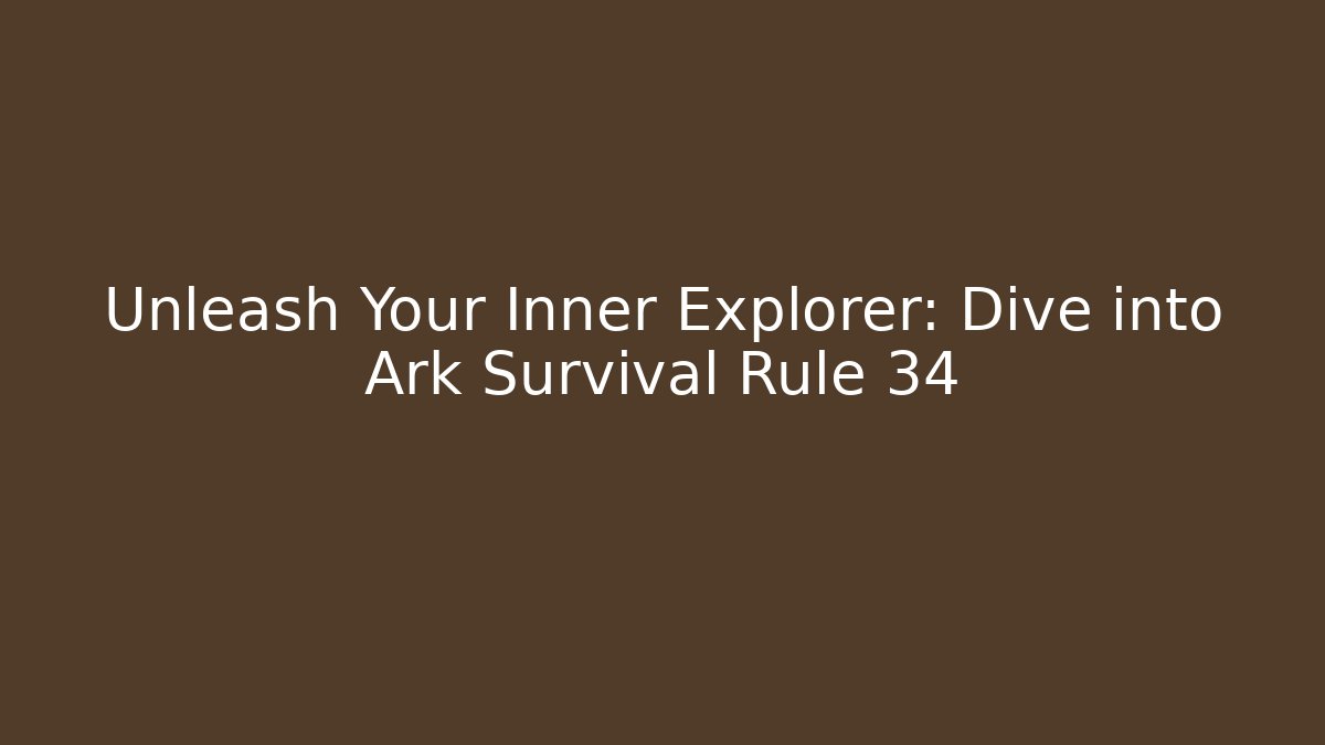 Unleash Your Inner Explorer: Dive into Ark Survival Rule 34
