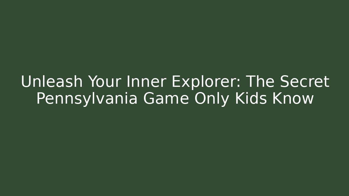 Unleash Your Inner Explorer: The Secret Pennsylvania Game Only Kids Know