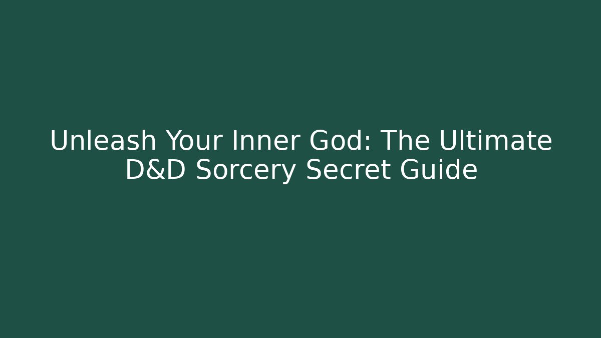Unleash Your Inner God: The Ultimate D&D Sorcery Secret Guide