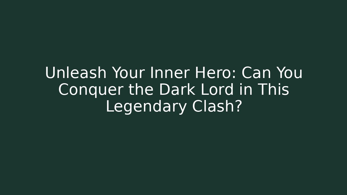 Unleash Your Inner Hero: Can You Conquer the Dark Lord in This Legendary Clash?