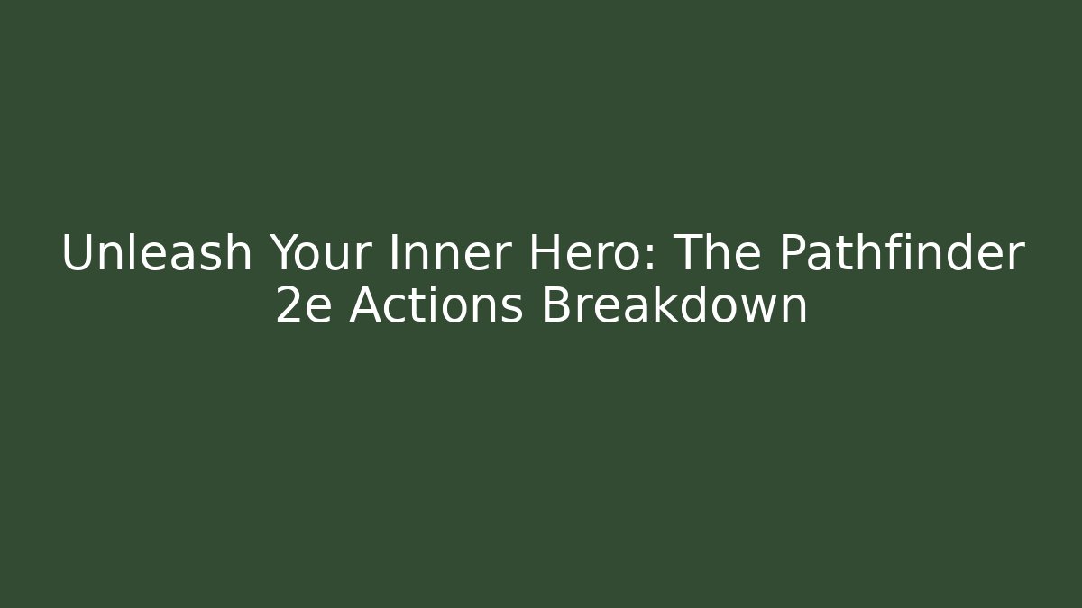 Unleash Your Inner Hero: The Pathfinder 2e Actions Breakdown