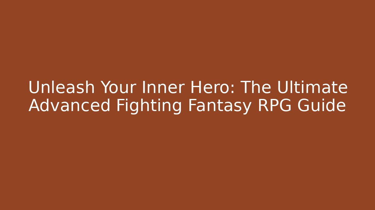 Unleash Your Inner Hero: The Ultimate Advanced Fighting Fantasy RPG Guide
