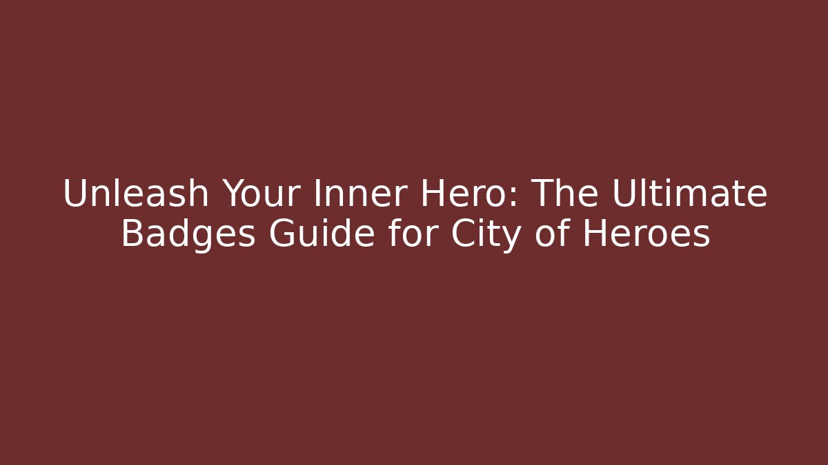 Unleash Your Inner Hero: The Ultimate Badges Guide for City of Heroes