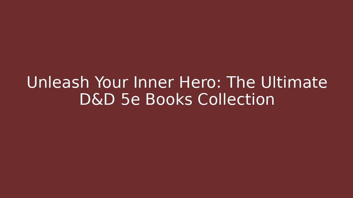 Unleash Your Inner Hero: The Ultimate D&D 5e Books Collection