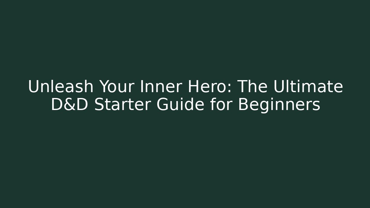 Unleash Your Inner Hero: The Ultimate D&D Starter Guide for Beginners