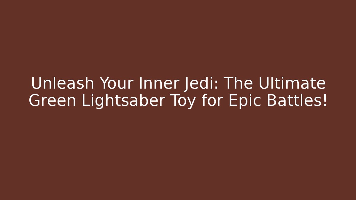Unleash Your Inner Jedi: The Ultimate Green Lightsaber Toy for Epic Battles!