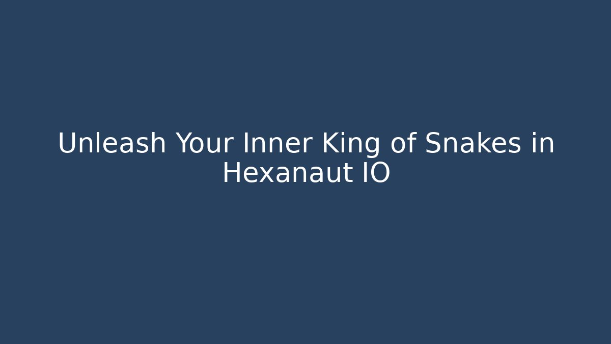Unleash Your Inner King of Snakes in Hexanaut IO