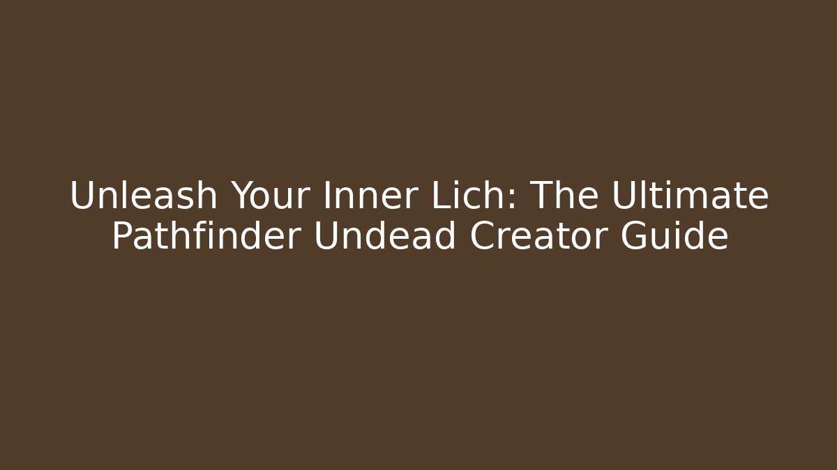 Unleash Your Inner Lich: The Ultimate Pathfinder Undead Creator Guide
