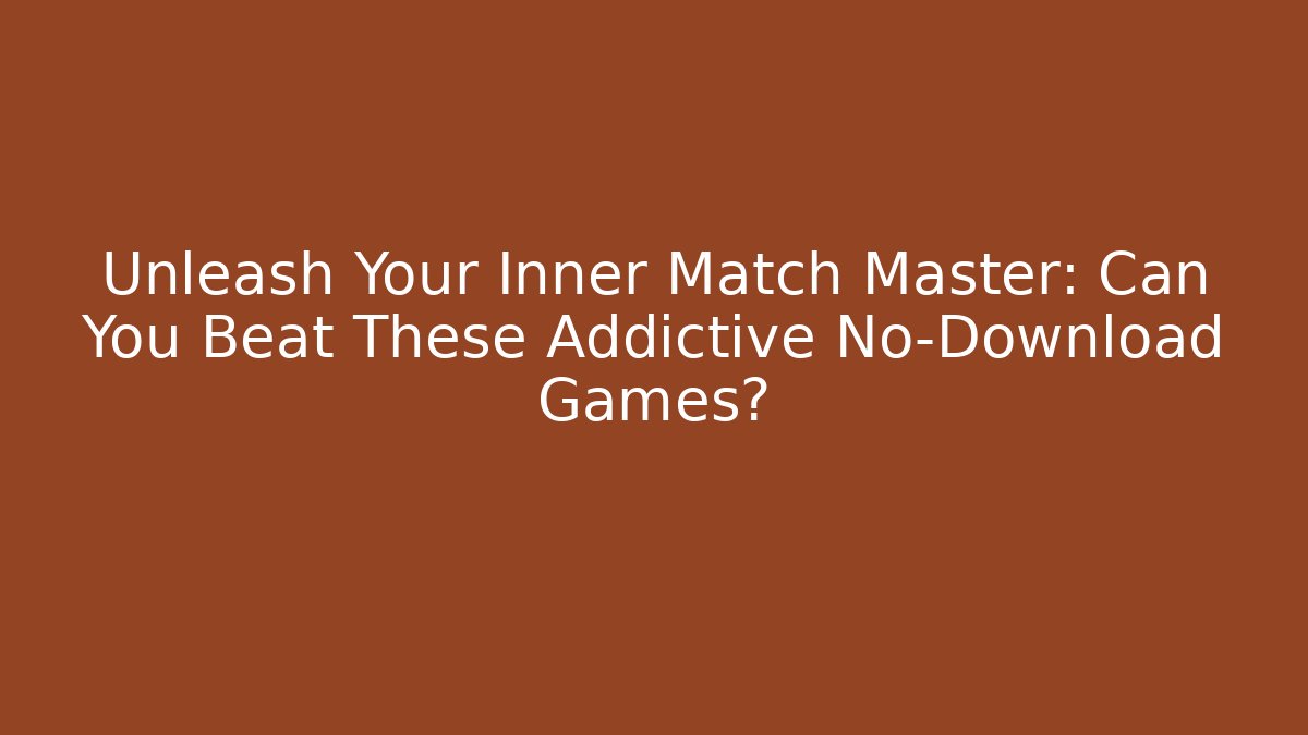 Unleash Your Inner Match Master: Can You Beat These Addictive No-Download Games?