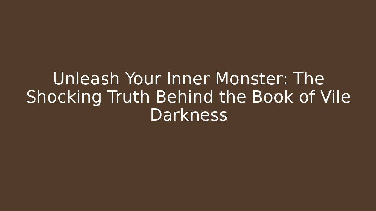 Unleash Your Inner Monster: The Shocking Truth Behind the Book of Vile Darkness