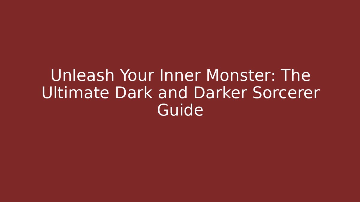 Unleash Your Inner Monster: The Ultimate Dark and Darker Sorcerer Guide