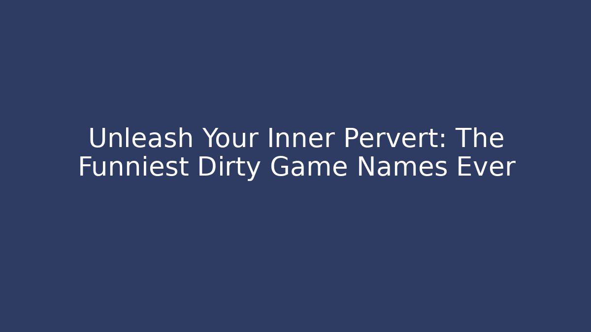 Unleash Your Inner Pervert: The Funniest Dirty Game Names Ever