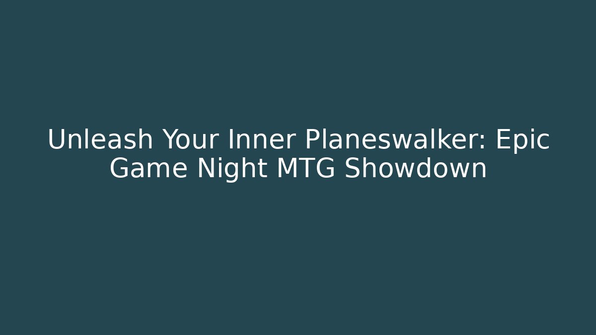 Unleash Your Inner Planeswalker: Epic Game Night MTG Showdown