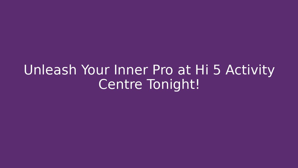Unleash Your Inner Pro at Hi 5 Activity Centre Tonight!