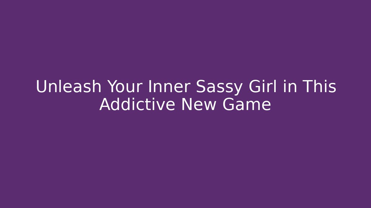 Unleash Your Inner Sassy Girl in This Addictive New Game