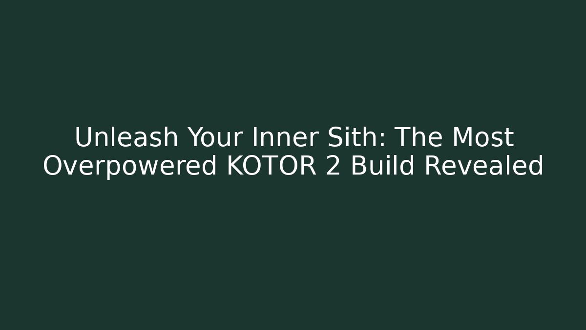 Unleash Your Inner Sith: The Most Overpowered KOTOR 2 Build Revealed