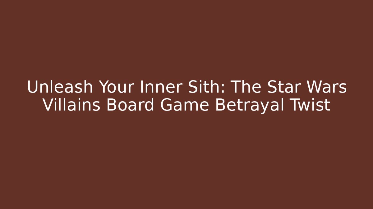 Unleash Your Inner Sith: The Star Wars Villains Board Game Betrayal Twist