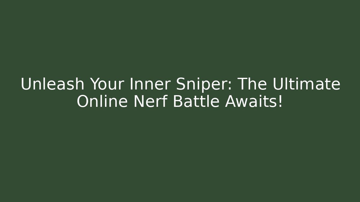Unleash Your Inner Sniper: The Ultimate Online Nerf Battle Awaits!