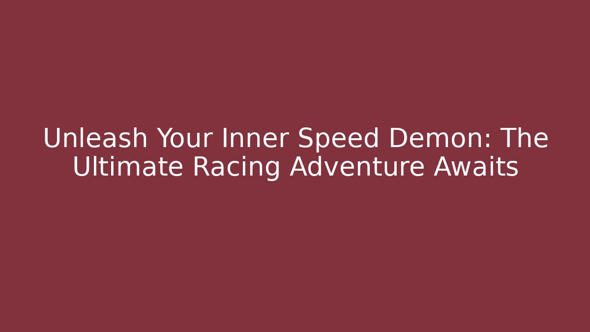 Unleash Your Inner Speed Demon: The Ultimate Racing Adventure Awaits