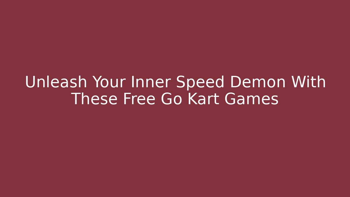 Unleash Your Inner Speed Demon With These Free Go Kart Games