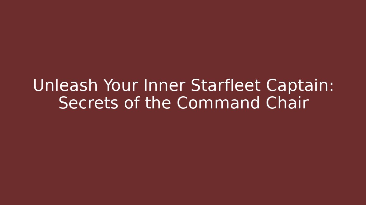 Unleash Your Inner Starfleet Captain: Secrets of the Command Chair