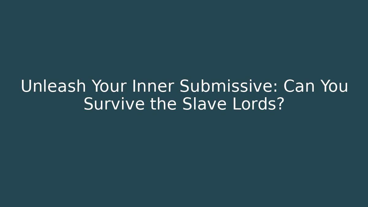 Unleash Your Inner Submissive: Can You Survive the Slave Lords?