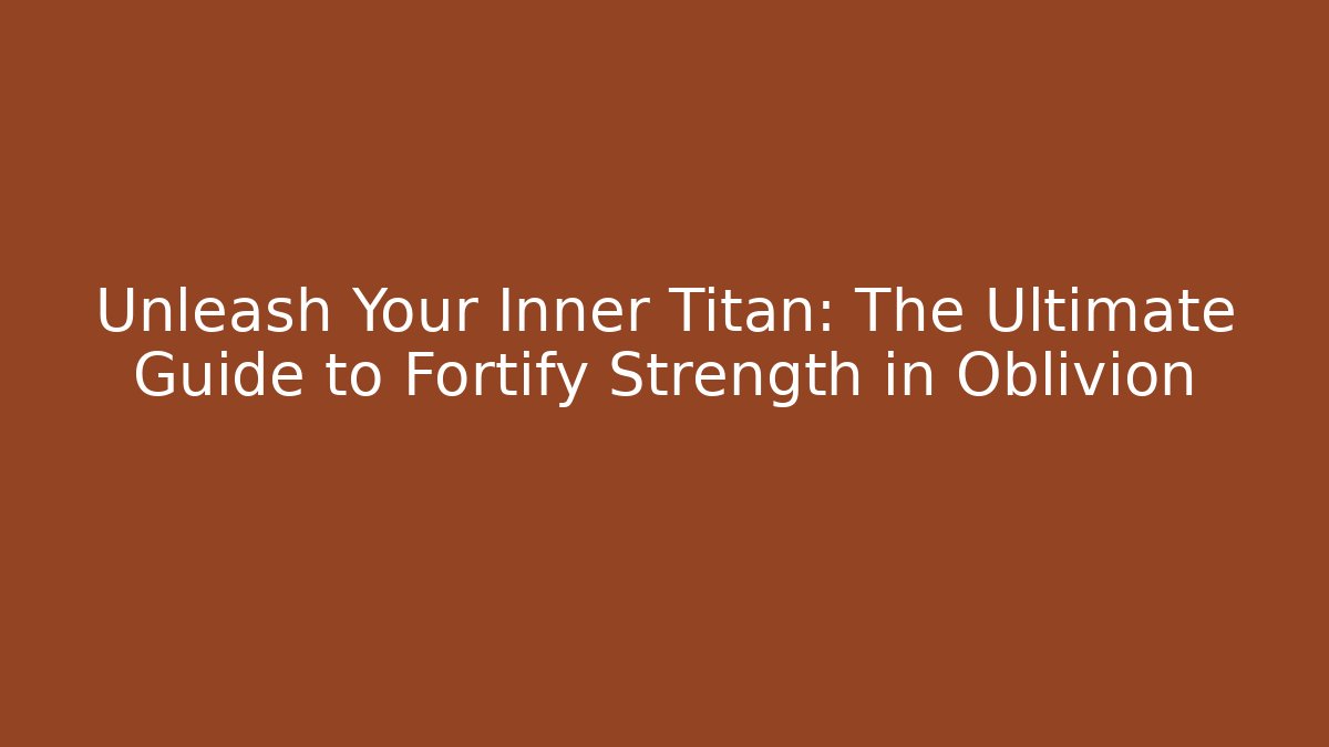 Unleash Your Inner Titan: The Ultimate Guide to Fortify Strength in Oblivion