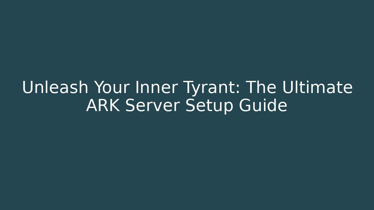 Unleash Your Inner Tyrant: The Ultimate ARK Server Setup Guide