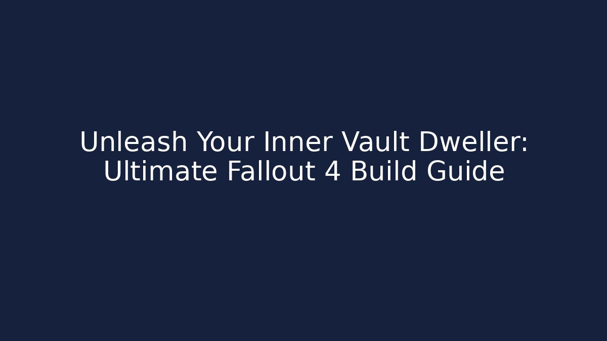 Unleash Your Inner Vault Dweller: Ultimate Fallout 4 Build Guide