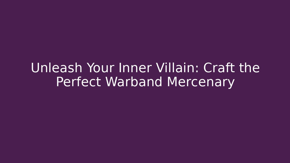 Unleash Your Inner Villain: Craft the Perfect Warband Mercenary
