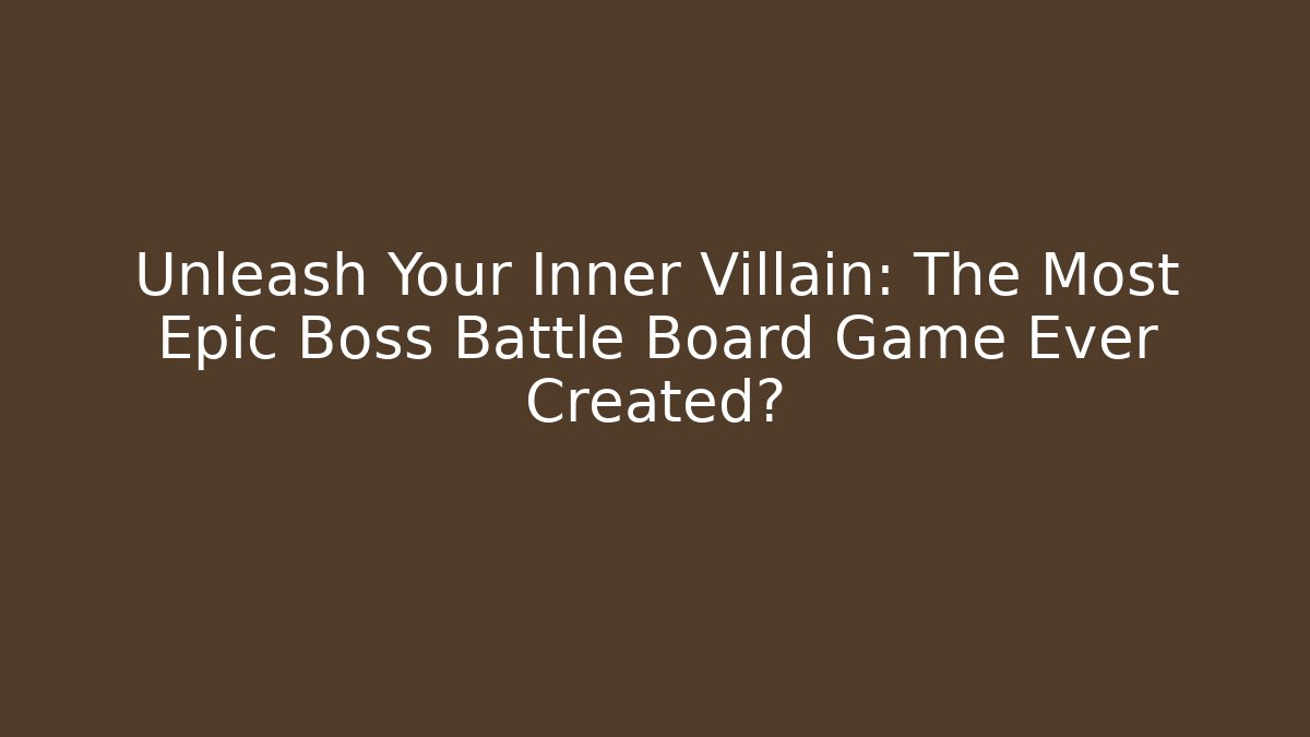 Unleash Your Inner Villain: The Most Epic Boss Battle Board Game Ever Created?