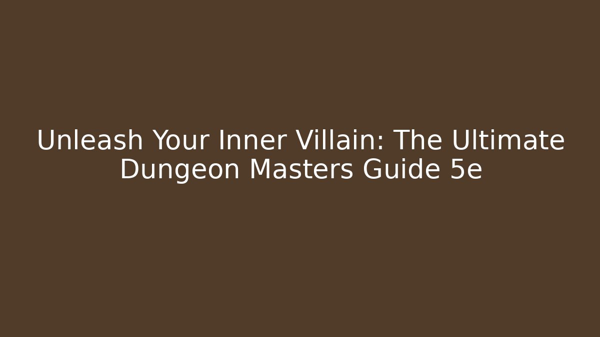Unleash Your Inner Villain: The Ultimate Dungeon Masters Guide 5e