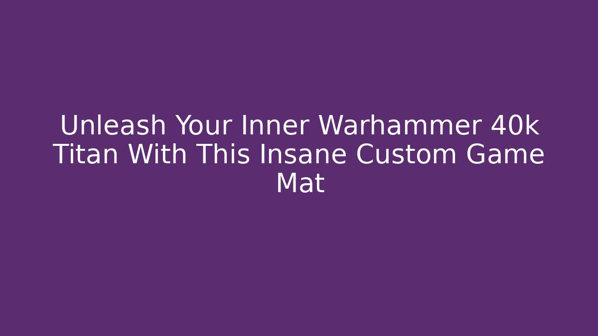 Unleash Your Inner Warhammer 40k Titan With This Insane Custom Game Mat
