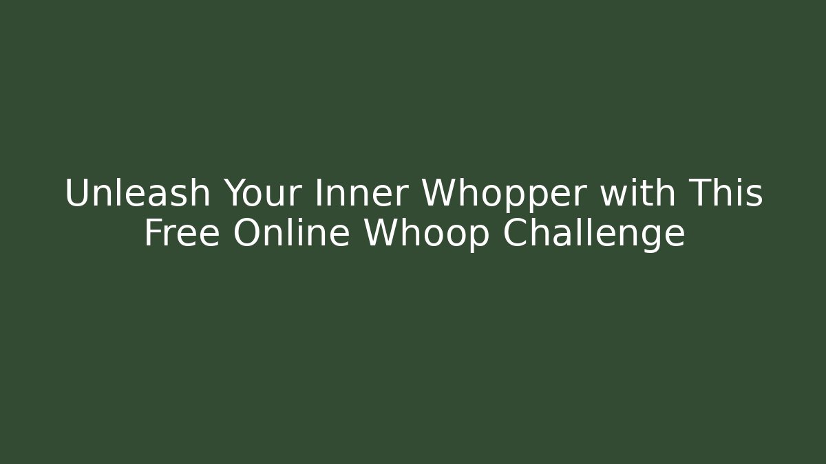Unleash Your Inner Whopper with This Free Online Whoop Challenge