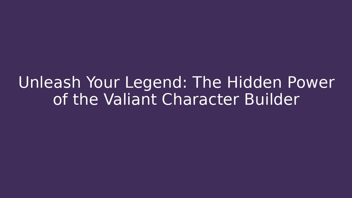 Unleash Your Legend: The Hidden Power of the Valiant Character Builder