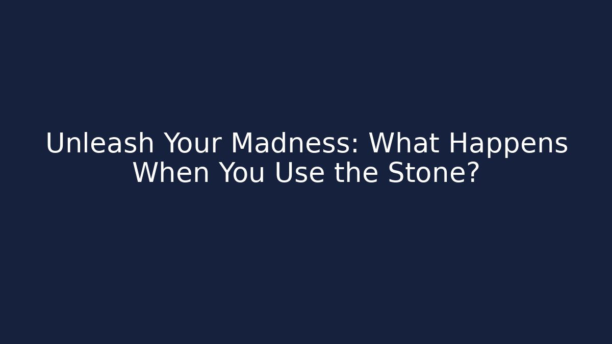 Unleash Your Madness: What Happens When You Use the Stone?