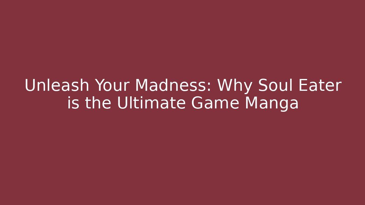Unleash Your Madness: Why Soul Eater is the Ultimate Game Manga