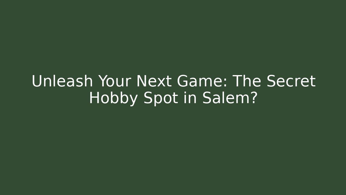Unleash Your Next Game: The Secret Hobby Spot in Salem?