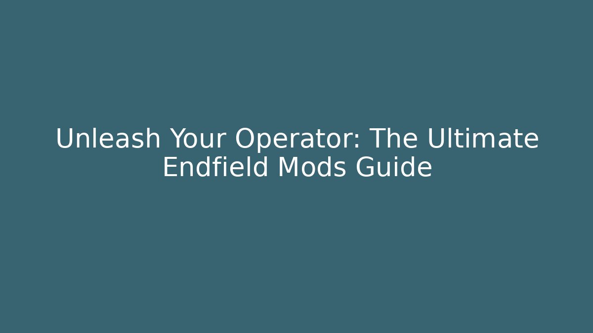 Unleash Your Operator: The Ultimate Endfield Mods Guide