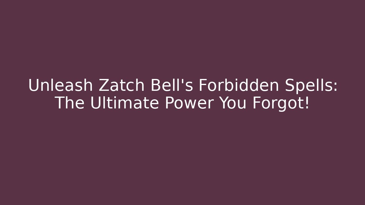 Unleash Zatch Bell's Forbidden Spells: The Ultimate Power You Forgot!