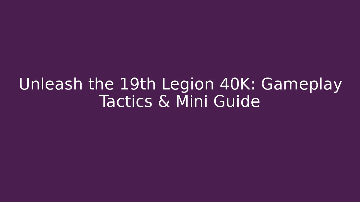 Unleash the 19th Legion 40K: Gameplay Tactics & Mini Guide