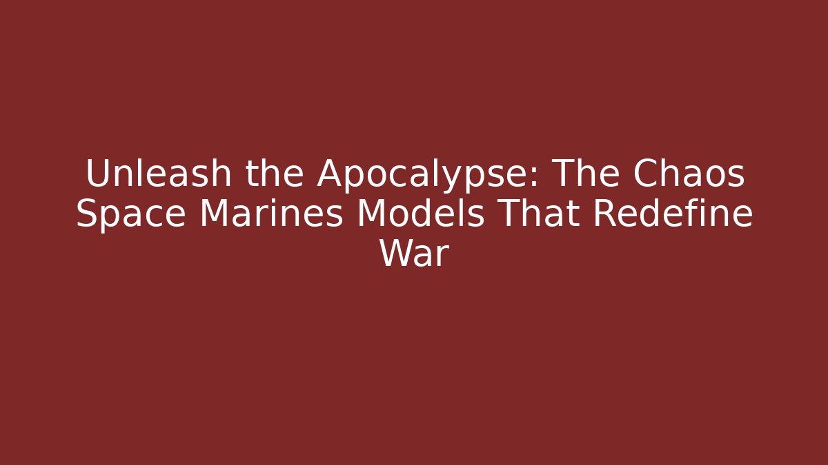 Unleash the Apocalypse: The Chaos Space Marines Models That Redefine War