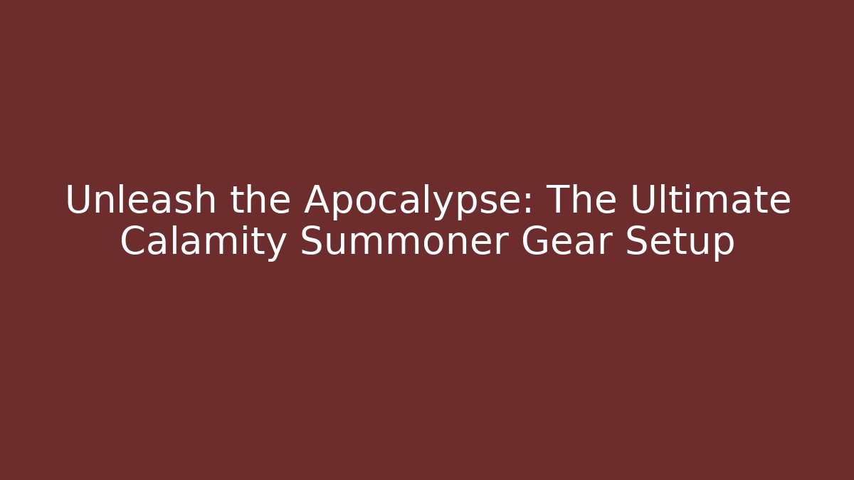 Unleash the Apocalypse: The Ultimate Calamity Summoner Gear Setup